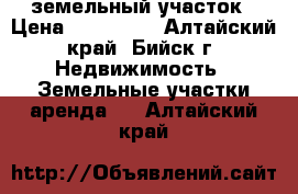 земельный участок › Цена ­ 150 000 - Алтайский край, Бийск г. Недвижимость » Земельные участки аренда   . Алтайский край